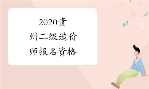 2020贵州二级造价师报名资格