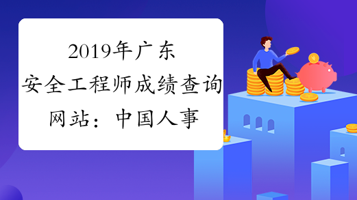2019年广东安全工程师成绩查询网站：中国人事考试网