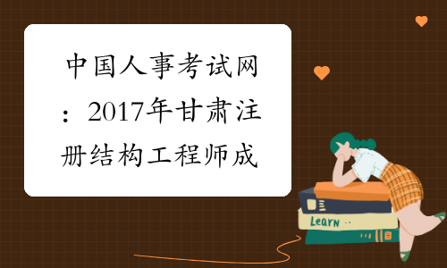 中国人事考试网：2017年甘肃注册结构工程师成绩查询网站