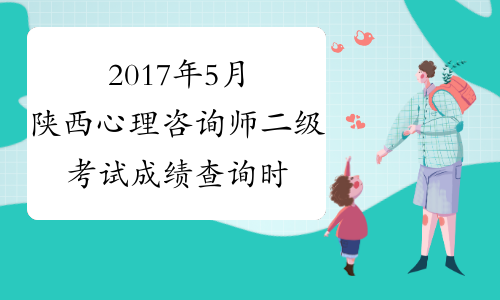 2017年5月陕西心理咨询师二级考试成绩查询时间：8月2日