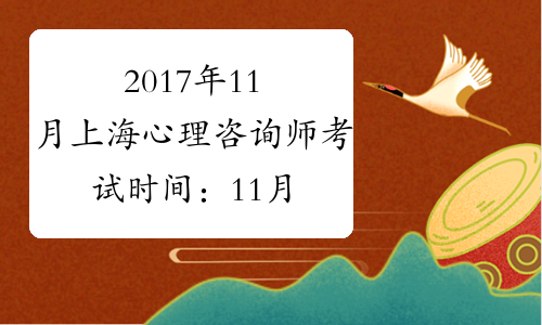 2017年11月上海心理咨询师考试时间：11月4、5日