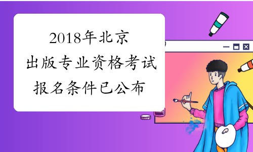 2018年北京出版专业资格考试报名条件已公布