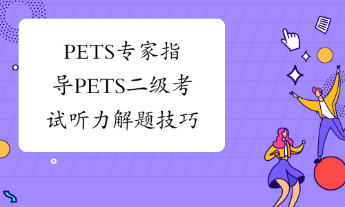 PETS专家指导PETS二级考试听力解题技巧