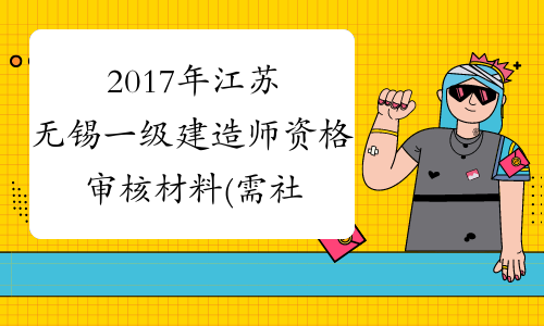 2017年江苏无锡一级建造师资格审核材料(需社保证明)