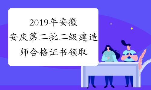 2019年安徽安庆第二批二级建造师合格证书领取时间1月14日
