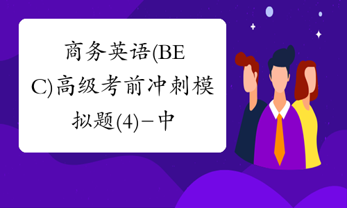 商务英语(BEC)高级考前冲刺模拟题(4)-中华考试网
