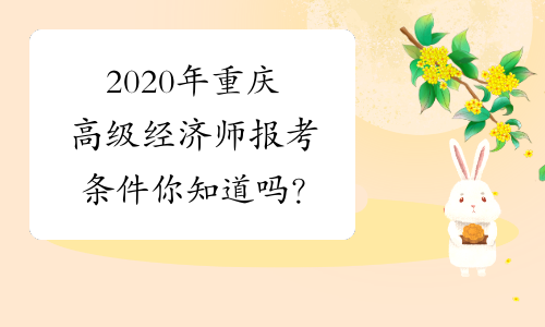 2020年重庆高级经济师报考条件你知道吗？