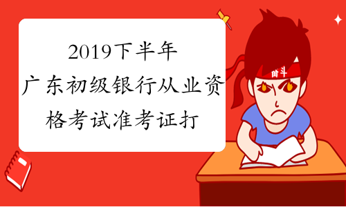 2019下半年广东初级银行从业资格考试准考证打印入口已开通