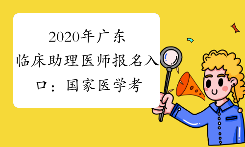 2020年广东临床助理医师报名入口：国家医学考试网已开通