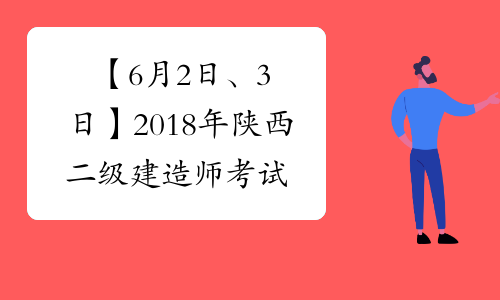 【6月2日、3日】2018年陕西二级建造师考试时间
