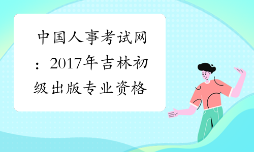 中国人事考试网：2017年吉林初级出版专业资格成绩查询入