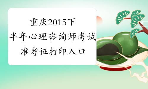 重庆2015下半年心理咨询师考试准考证打印入口开通