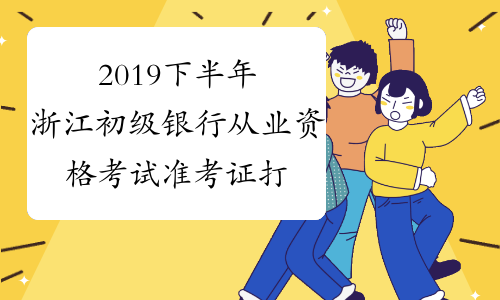 2019下半年浙江初级银行从业资格考试准考证打印入口已开通