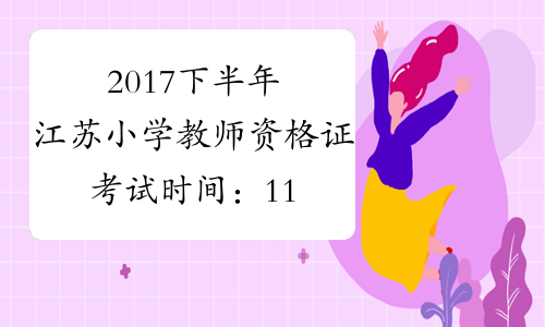 2017下半年江苏小学教师资格证考试时间：11月4日