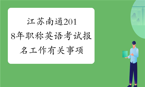 江苏南通2018年职称英语考试报名工作有关事项