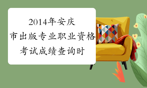 2014年安庆市出版专业职业资格考试成绩查询时间及查分入