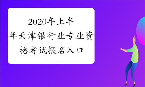 2020年上半年天津银行业专业资格考试报名入口