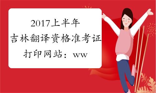2017上半年吉林翻译资格准考证打印网站：www.cpta.com.cn