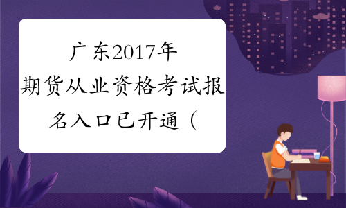 广东2017年期货从业资格考试报名入口已开通（第四次）