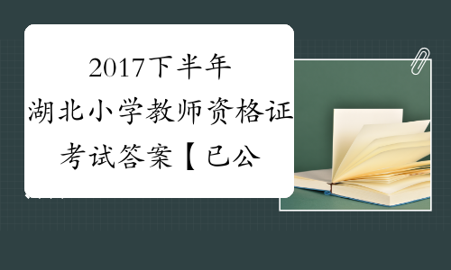 2017下半年湖北小学教师资格证考试答案【已公布】
