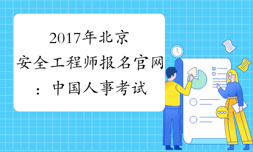 2017年北京安全工程师报名官网：中国人事考试网www.cpta.com.cn