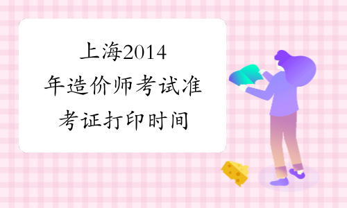 上海2014年造价师考试准考证打印时间