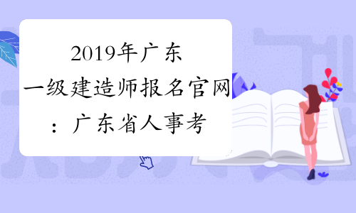 2019年广东一级建造师报名官网：广东省人事考试局