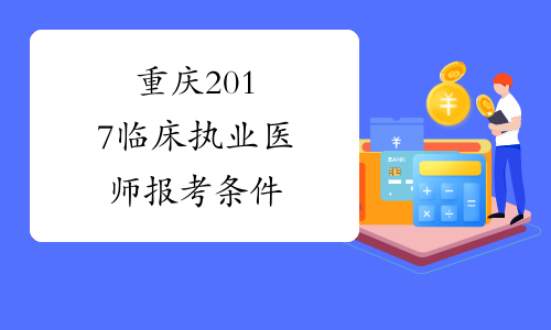 重庆2017临床执业医师报考条件
