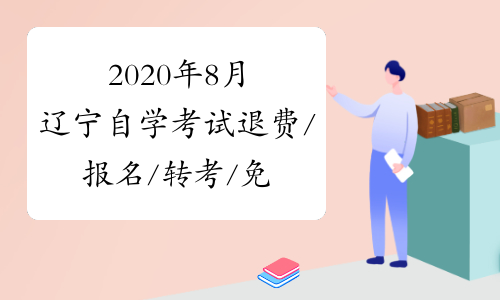2020年8月辽宁自学考试退费/报名/转考/免考等业务时间办