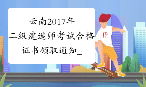 云南2017年二级建造师考试合格证书领取通知_云南2017年二