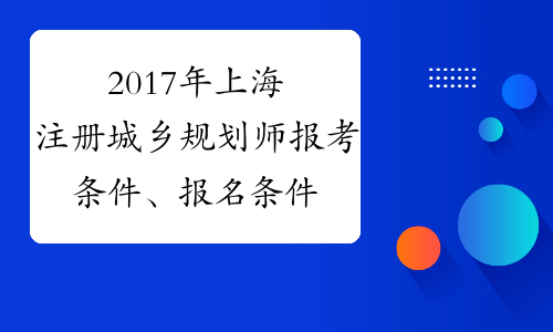 2017年上海注册城乡规划师报考条件、报名条件