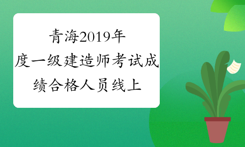 青海2019年度一级建造师考试成绩合格人员线上复核通知