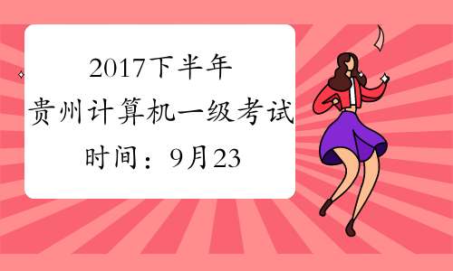 2017下半年贵州计算机一级考试时间：9月23日至26日