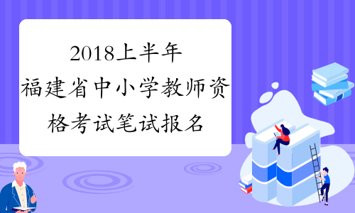 2018上半年福建省中小学教师资格考试笔试报名时间|报考条件