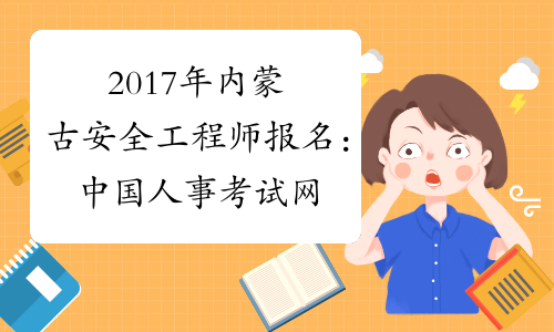 2017年内蒙古安全工程师报名：中国人事考试网www.cpta.com.cn