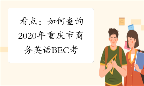 看点：如何查询2020年重庆市商务英语BEC考试成绩