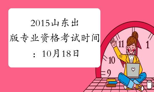 2015山东出版专业资格考试时间：10月18日