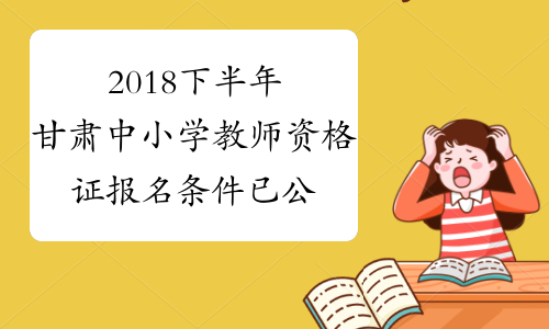 2018下半年甘肃中小学教师资格证报名条件已公布