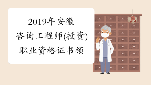 2019年安徽咨询工程师(投资)职业资格证书领取的通知