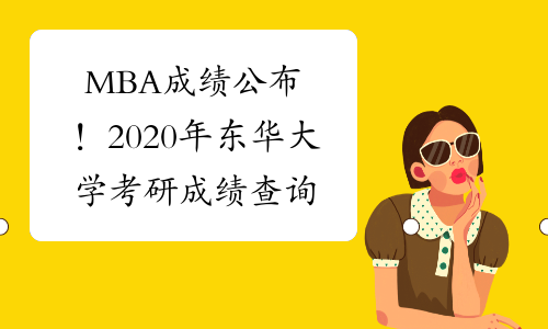 MBA成绩公布！2020年东华大学考研成绩查询时间：2月20日10时