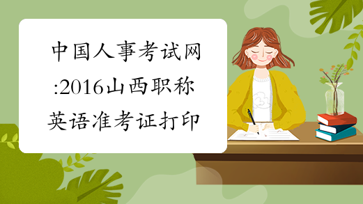 中国人事考试网:2016山西职称英语准考证打印时间