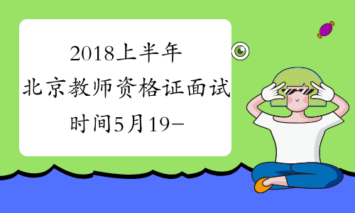 2018上半年北京教师资格证面试时间5月19-20日