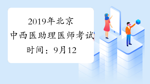 2019年北京中西医助理医师考试时间：9月12日