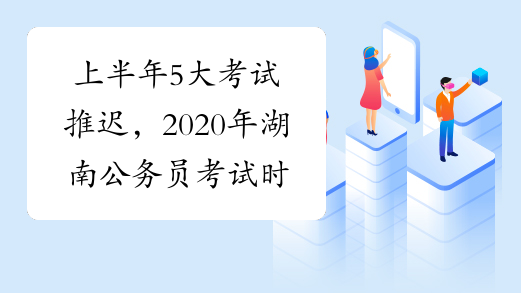 上半年5大考试推迟，2020年湖南公务员考试时间可能延后