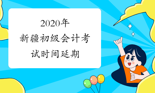 2020年新疆初级会计考试时间延期