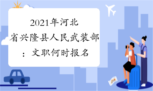 2021年河北省兴隆县人民武装部：文职何时报名