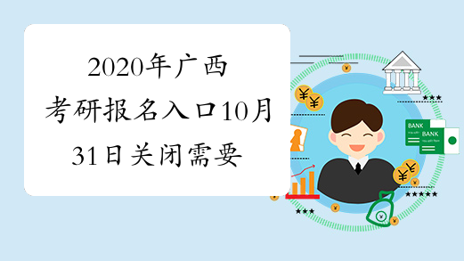 2020年广西考研报名入口10月31日关闭 需要做这4件事