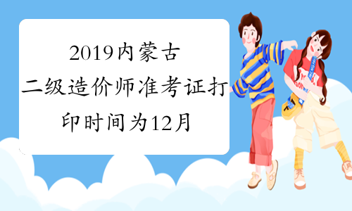 2019内蒙古二级造价师准考证打印时间为12月9日-13日