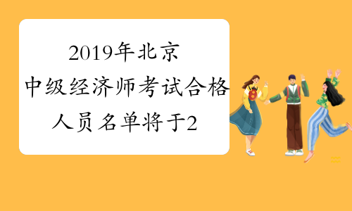 2019年北京中级经济师考试合格人员名单将于2月底前公示