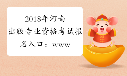 2018年河南出版专业资格考试报名入口：www.cpta.com.cn